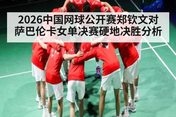 2026中国网球公开赛郑钦文对萨巴伦卡女单决赛硬地决胜分析