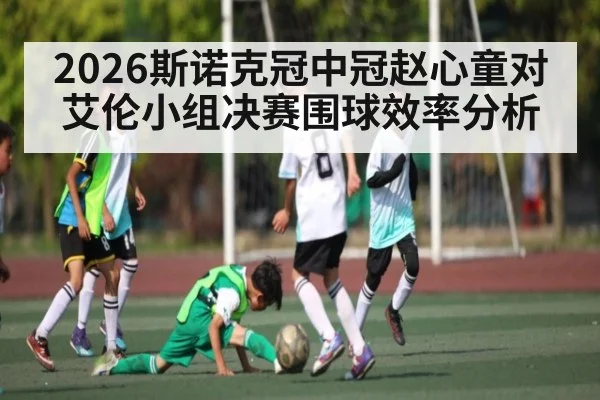 2026斯诺克冠中冠赵心童对艾伦小组决赛围球效率分析