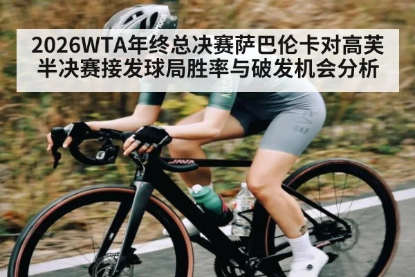 2026WTA年终总决赛萨巴伦卡对高芙半决赛接发球局胜率与破发机会分析